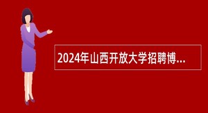 2024年山西开放大学招聘博士研究生公告