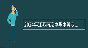 2024年江苏南京中华中等专业学校招聘教师公告