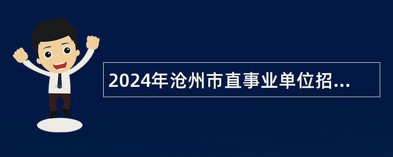 2024年沧州市直事业单位招聘考试公告（179人）