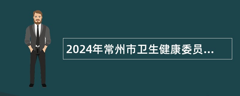 2024年常州市卫生健康委员会直属事业单位招聘工作人员公告