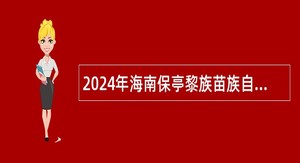 2024年海南保亭黎族苗族自治县高中及幼儿园教师招聘公告（第1号）