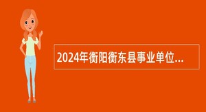 2024年衡阳衡东县事业单位招聘考试公告（92人）