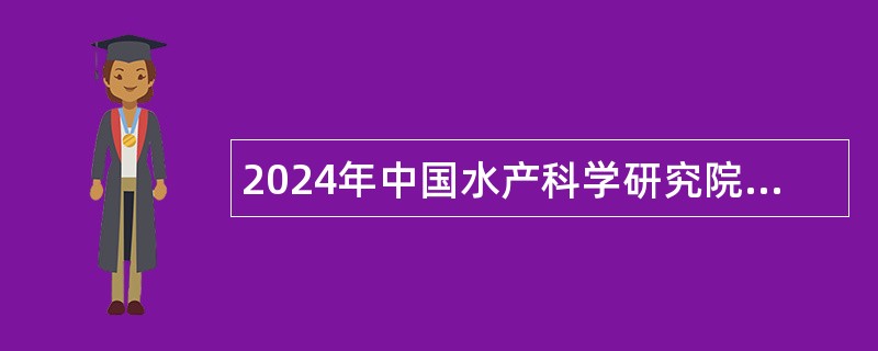 2024年中国水产科学研究院黑龙江水产研究所第三批招聘公告