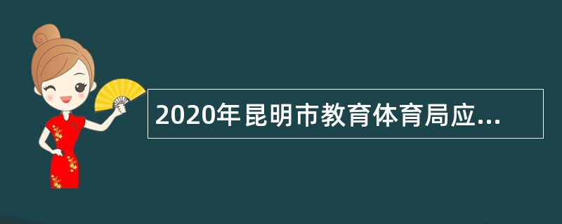 2020年昆明市教育体育局应对新冠肺炎专项招聘优秀高校毕业生公告