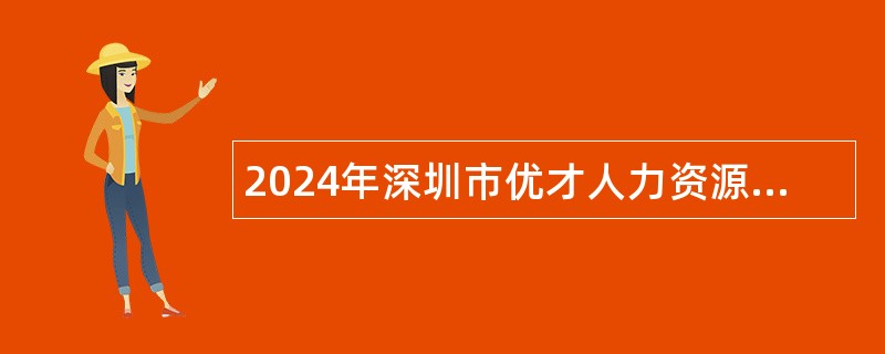 2024年深圳市优才人力资源有限公司招聘特聘岗聘员（派遣至龙岗区大数据中心）公告