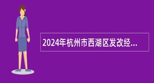 2024年杭州市西湖区发改经信局招聘合同制专业技术人员公告