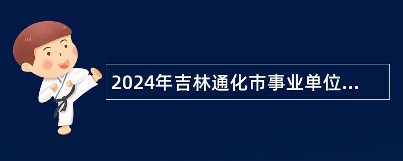 2024年吉林通化市事业单位招聘基层治理专干公告