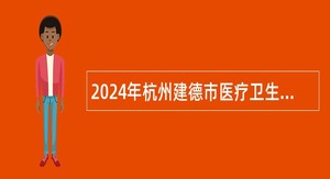 2024年杭州建德市医疗卫生事业单位引进高层次紧缺人才公告