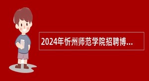 2024年忻州师范学院招聘博士研究生公告