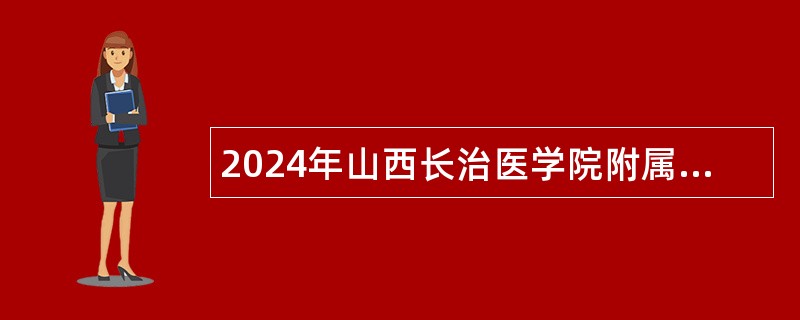 2024年山西长治医学院附属和平医院招聘（编制外） 工作人员公告