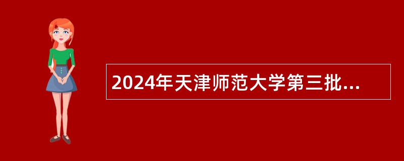 2024年天津师范大学第三批招聘（高层次和紧缺人才岗位）人员公告