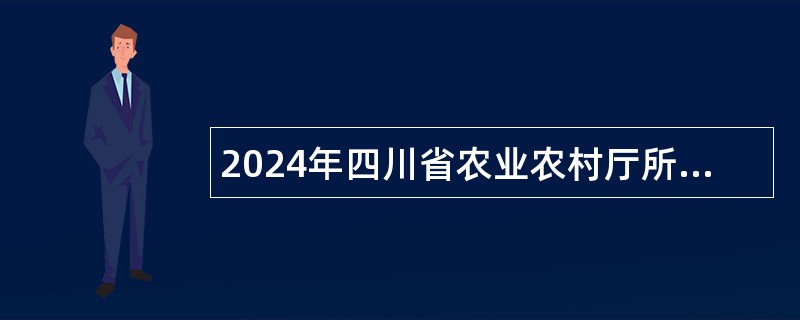 2024年四川省农业农村厅所属事业单位选调工作人员公告