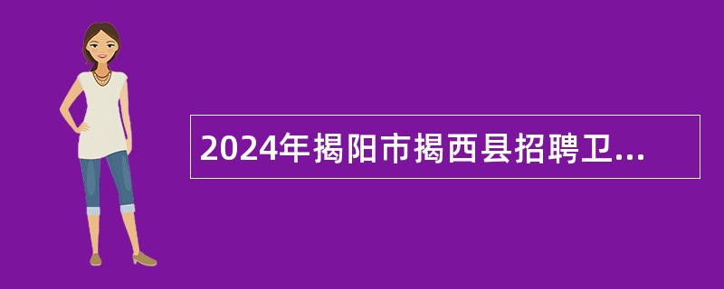 2024年揭阳市揭西县招聘卫生健康事业单位人员公告