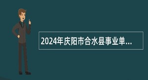 2024年庆阳市合水县事业单位引进高层次急需紧缺人才公告（第三批）