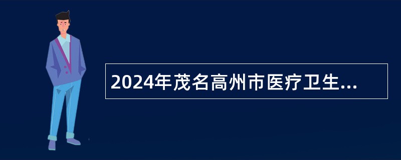 2024年茂名高州市医疗卫生事业单位招聘专业技术人员公告