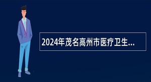 2024年茂名高州市医疗卫生事业单位招聘专业技术人员公告