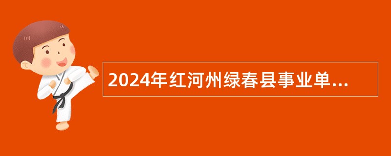 2024年红河州绿春县事业单位急需紧缺人才招聘公告