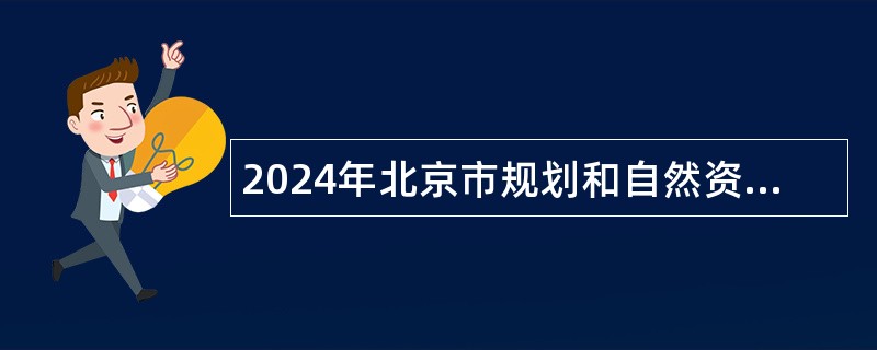 2024年北京市规划和自然资源委员会事业单位招聘公告