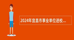 2024年宜昌市事业单位进校园（华中农业大学站）人才引进招聘公告