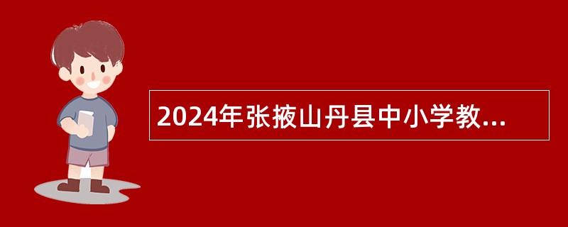 2024年张掖山丹县中小学教师招聘公告