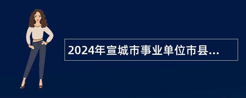 2024年宣城市事业单位市县联动引进急需紧缺专业人才公告