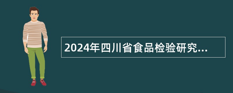 2024年四川省食品检验研究院考核招聘工作人员公告