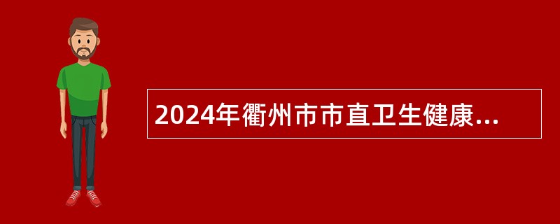 2024年衢州市市直卫生健康单位招聘公告