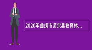 2020年曲靖市师宗县教育体育局应对新冠肺炎专项招聘优秀高校毕业生公告