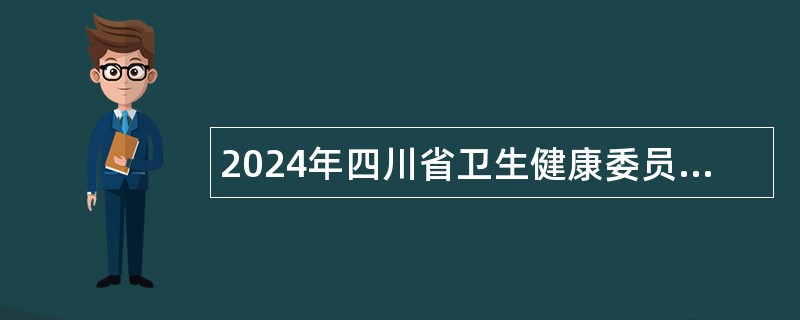 2024年四川省卫生健康委员会所属事业单位选调工作人员公告