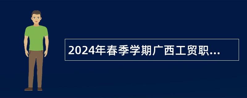 2024年春季学期广西工贸职业技术学校南宁校区招聘非实名制教师公告