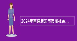 2024年南通启东市市域社会治理现代化指挥中心招聘公告
