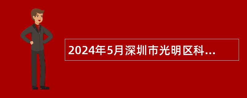 2024年5月深圳市光明区科学城开发建设署招聘一般类岗位专干公告