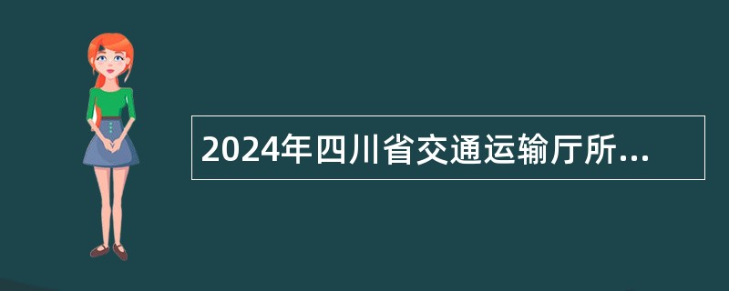 2024年四川省交通运输厅所属事业单位选调工作人员公告