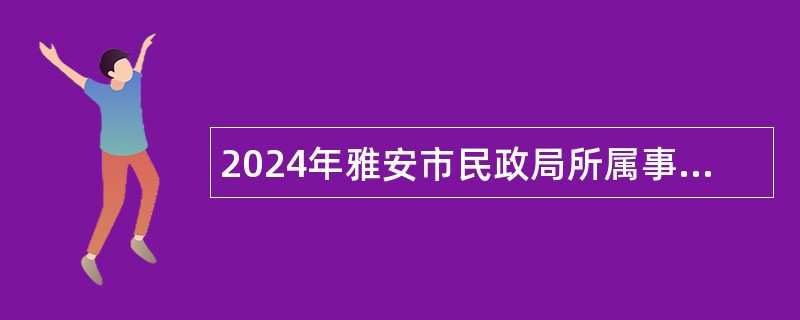 2024年雅安市民政局所属事业单位考调事业人员公告