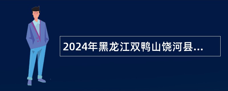 2024年黑龙江双鸭山饶河县事业单位面向社会引进高学历人才公告