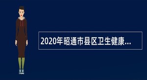 2020年昭通市县区卫生健康系统招聘优秀紧缺专业技术人才公告