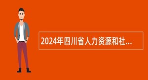 2024年四川省人力资源和社会保障厅所属事业单位选调工作人员公告