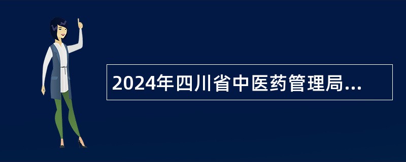 2024年四川省中医药管理局所属事业单位选调工作人员公告