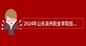 2024年山东滨州职业学院招聘优秀人才公告