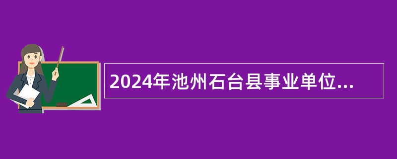 2024年池州石台县事业单位招聘考试公告（33人）