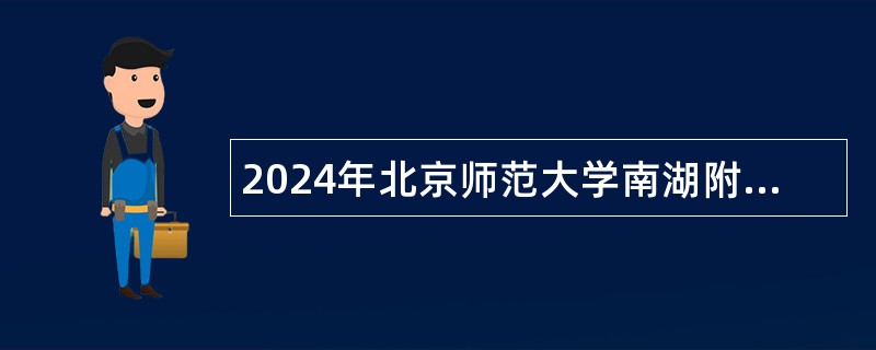 2024年北京师范大学南湖附属学校面向优秀应届毕业生招聘事业编制教师公告