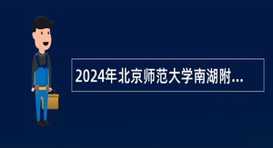 2024年北京师范大学南湖附属学校面向优秀应届毕业生招聘事业编制教师公告