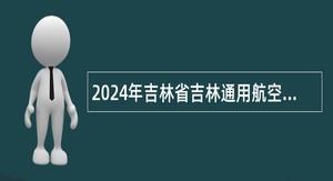 2024年吉林省吉林通用航空职业技术学院招聘急需紧缺人员公告