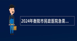 2024年衡阳市民政医院急需紧缺专业技术人才引进公告