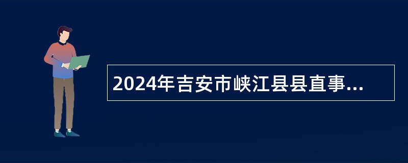 2024年吉安市峡江县县直事业单位招聘高层次人才公告