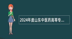 2024年度山东中医药高等专科学校招聘工作人员简章