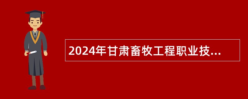 2024年甘肃畜牧工程职业技术学院招聘事业编制工作人员公告