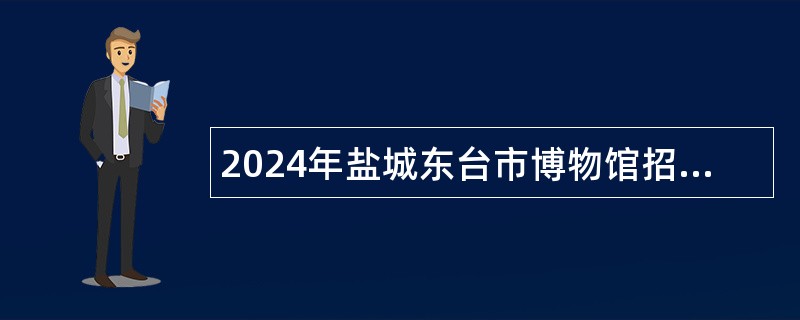 2024年盐城东台市博物馆招聘劳动合同制人员公告