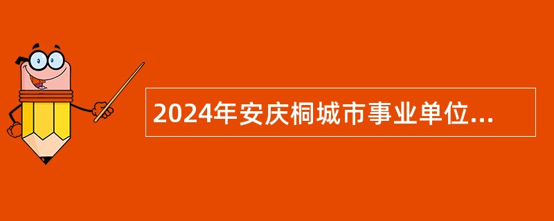 2024年安庆桐城市事业单位招聘考试公告（58人）