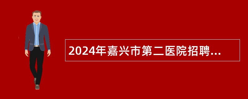 2024年嘉兴市第二医院招聘高层次人才公告（第二批）